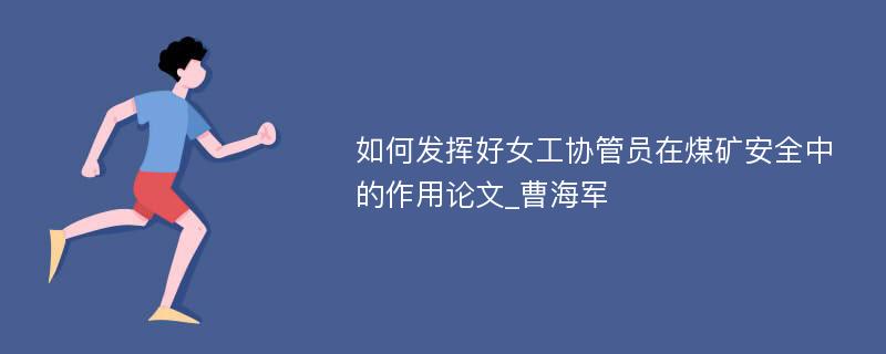 如何发挥好女工协管员在煤矿安全中的作用论文_曹海军 