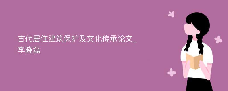 古代居住建筑保护及文化传承论文_李晓磊