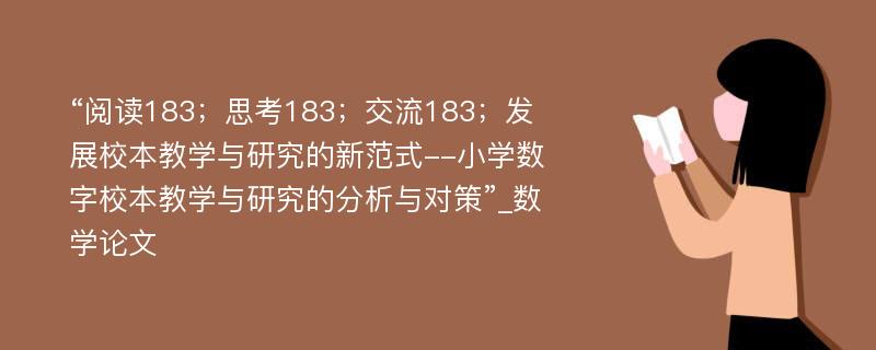 “阅读183；思考183；交流183；发展校本教学与研究的新范式--小学数字校本教学与研究的分析与对策”_数学论文