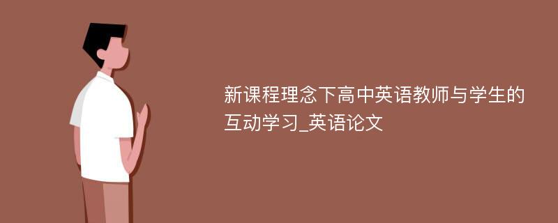 新课程理念下高中英语教师与学生的互动学习_英语论文