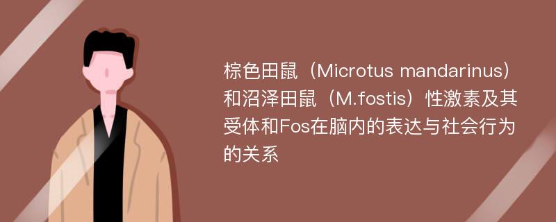 棕色田鼠（Microtus mandarinus）和沼泽田鼠（M.fostis）性激素及其受体和Fos在脑内的表达与社会行为的关系