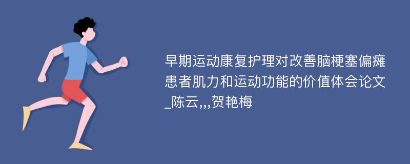 早期运动康复护理对改善脑梗塞偏瘫患者肌力和运动功能的价值体会论文_陈云,,,贺艳梅