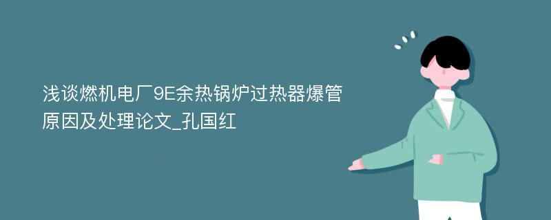 浅谈燃机电厂9E余热锅炉过热器爆管原因及处理论文_孔国红