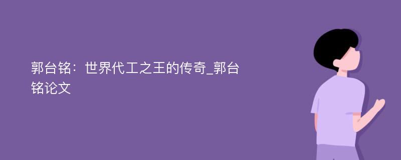 郭台铭：世界代工之王的传奇_郭台铭论文