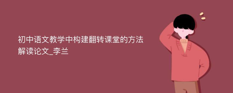 初中语文教学中构建翻转课堂的方法解读论文_李兰