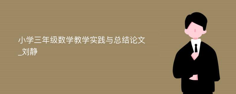 小学三年级数学教学实践与总结论文_刘静