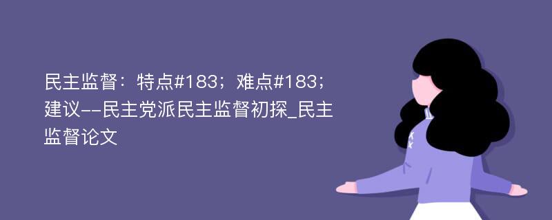 民主监督：特点#183；难点#183；建议--民主党派民主监督初探_民主监督论文