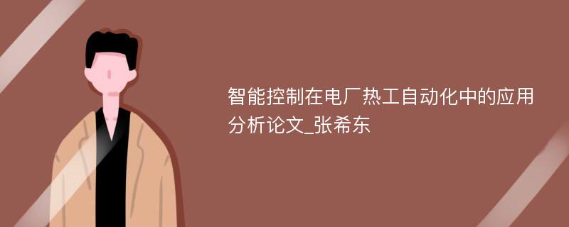 智能控制在电厂热工自动化中的应用分析论文_张希东