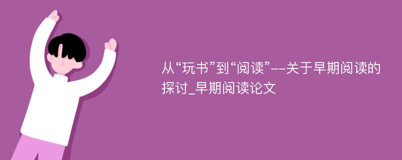 从“玩书”到“阅读”--关于早期阅读的探讨_早期阅读论文