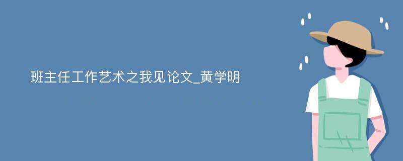 班主任工作艺术之我见论文_黄学明