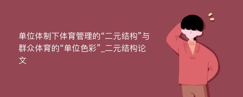 单位体制下体育管理的“二元结构”与群众体育的“单位色彩”_二元结构论文