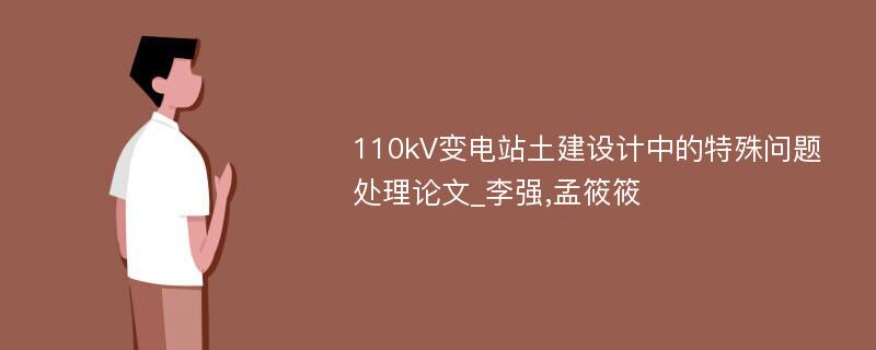 110kV变电站土建设计中的特殊问题处理论文_李强,孟筱筱