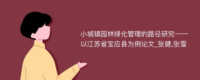 小城镇园林绿化管理的路径研究——以江苏省宝应县为例论文_张健,张雪