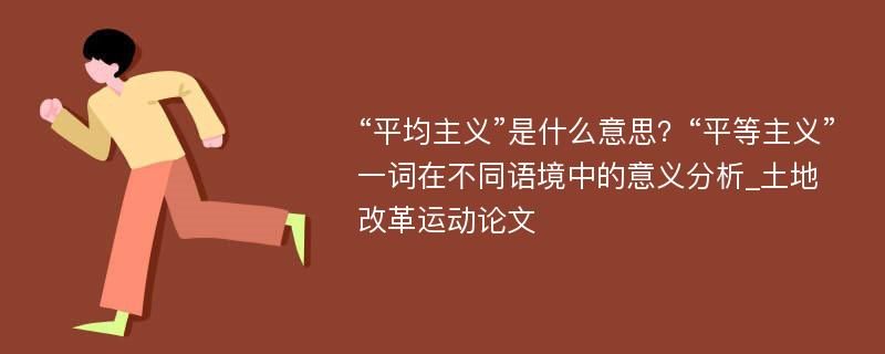 “平均主义”是什么意思？“平等主义”一词在不同语境中的意义分析_土地改革运动论文