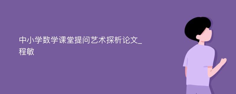 中小学数学课堂提问艺术探析论文_程敏