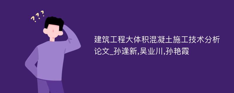 建筑工程大体积混凝土施工技术分析论文_孙逢新,吴业川,孙艳霞