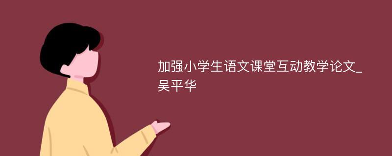 加强小学生语文课堂互动教学论文_吴平华