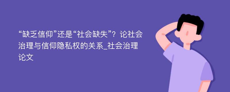 “缺乏信仰”还是“社会缺失”？论社会治理与信仰隐私权的关系_社会治理论文