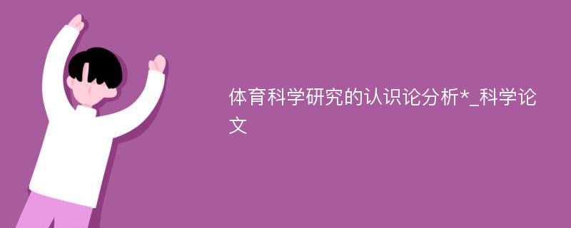 体育科学研究的认识论分析*_科学论文