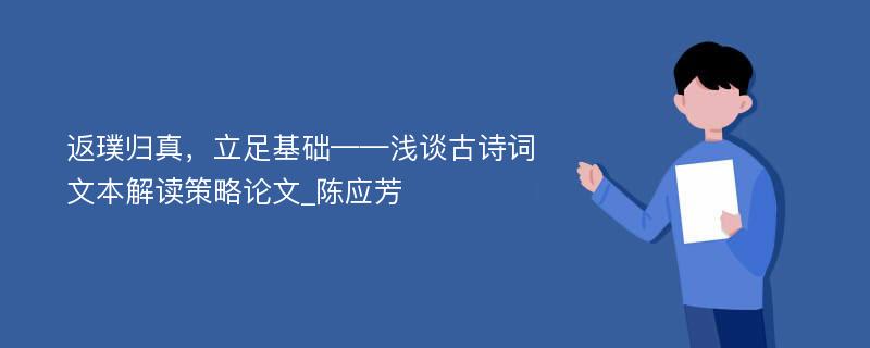 返璞归真，立足基础——浅谈古诗词文本解读策略论文_陈应芳