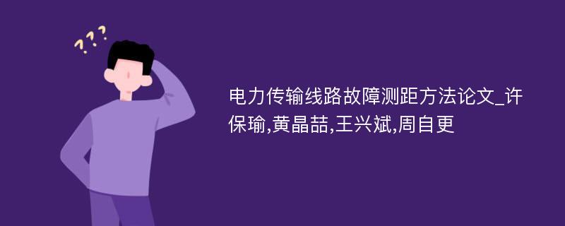 电力传输线路故障测距方法论文_许保瑜,黄晶喆,王兴斌,周自更