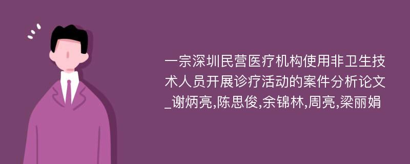 一宗深圳民营医疗机构使用非卫生技术人员开展诊疗活动的案件分析论文_谢炳亮,陈思俊,余锦林,周亮,梁丽娟