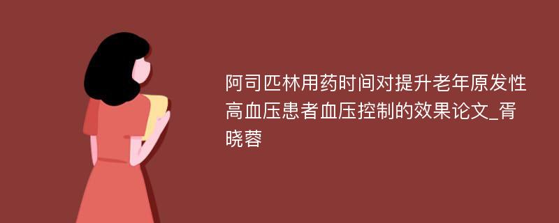 阿司匹林用药时间对提升老年原发性高血压患者血压控制的效果论文_胥晓蓉