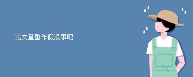 论文查重作假没事吧