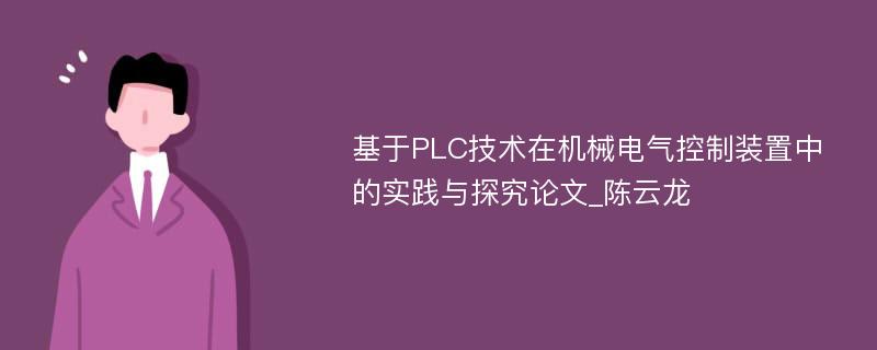 基于PLC技术在机械电气控制装置中的实践与探究论文_陈云龙