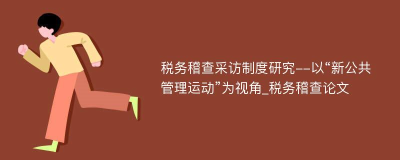 税务稽查采访制度研究--以“新公共管理运动”为视角_税务稽查论文