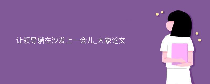 让领导躺在沙发上一会儿_大象论文