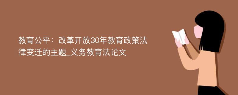 教育公平：改革开放30年教育政策法律变迁的主题_义务教育法论文