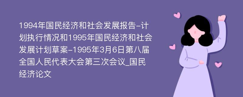 1994年国民经济和社会发展报告-计划执行情况和1995年国民经济和社会发展计划草案-1995年3月6日第八届全国人民代表大会第三次会议_国民经济论文