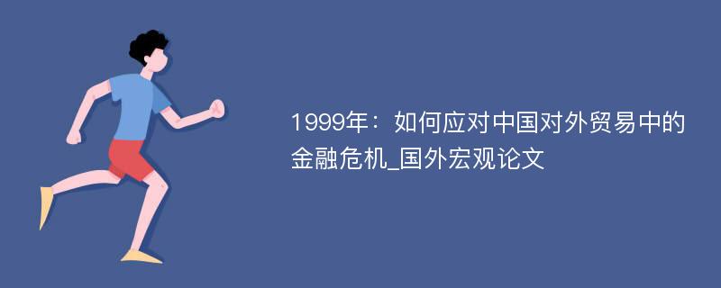 1999年：如何应对中国对外贸易中的金融危机_国外宏观论文