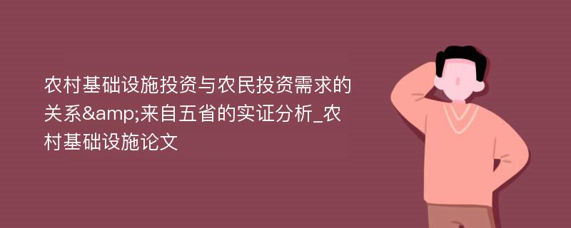 农村基础设施投资与农民投资需求的关系&来自五省的实证分析_农村基础设施论文