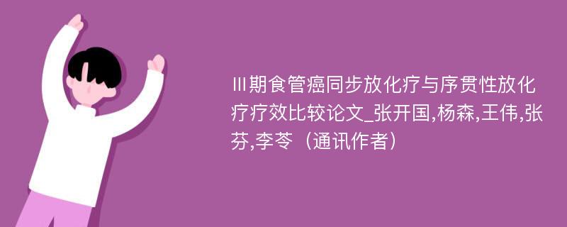 Ⅲ期食管癌同步放化疗与序贯性放化疗疗效比较论文_张开国,杨森,王伟,张芬,李苓（通讯作者）