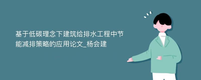 基于低碳理念下建筑给排水工程中节能减排策略的应用论文_杨会建