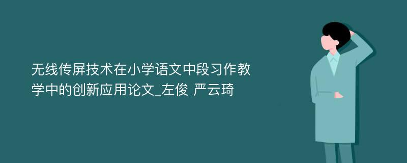 无线传屏技术在小学语文中段习作教学中的创新应用论文_左俊 严云琦