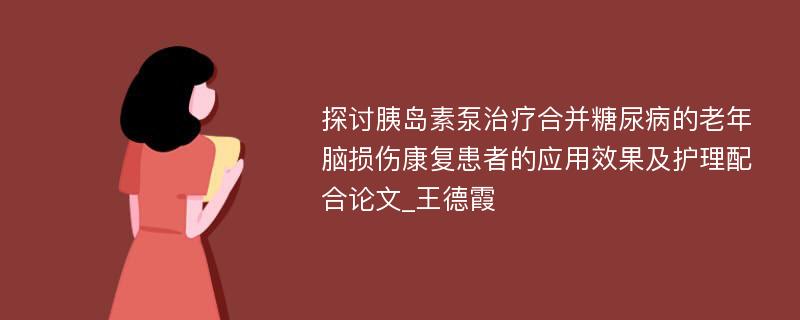 探讨胰岛素泵治疗合并糖尿病的老年脑损伤康复患者的应用效果及护理配合论文_王德霞