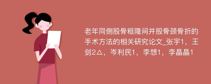 老年同侧股骨粗隆间并股骨颈骨折的手术方法的相关研究论文_张宇1，王剑2△，岑利民1，李想1，李晶晶1