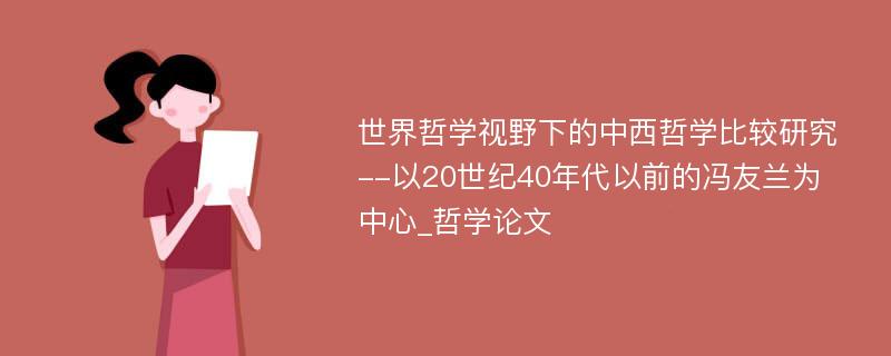 世界哲学视野下的中西哲学比较研究--以20世纪40年代以前的冯友兰为中心_哲学论文