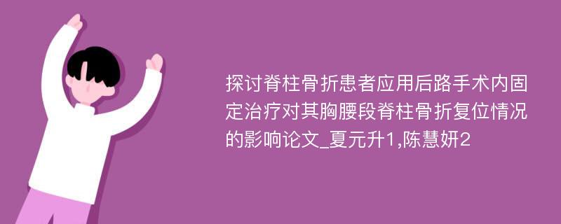 探讨脊柱骨折患者应用后路手术内固定治疗对其胸腰段脊柱骨折复位情况的影响论文_夏元升1,陈慧妍2