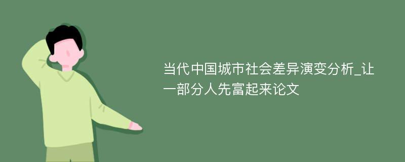 当代中国城市社会差异演变分析_让一部分人先富起来论文