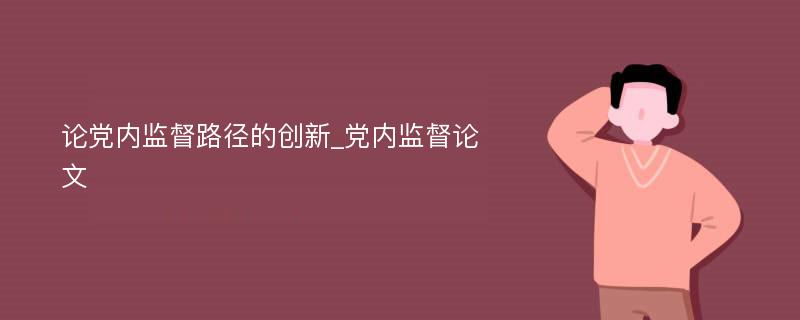 论党内监督路径的创新_党内监督论文