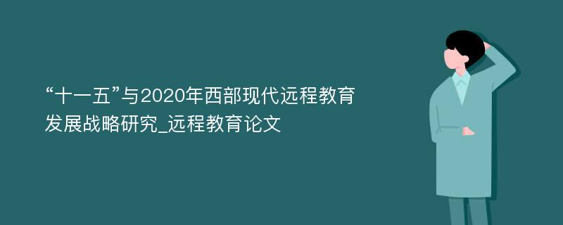 “十一五”与2020年西部现代远程教育发展战略研究_远程教育论文