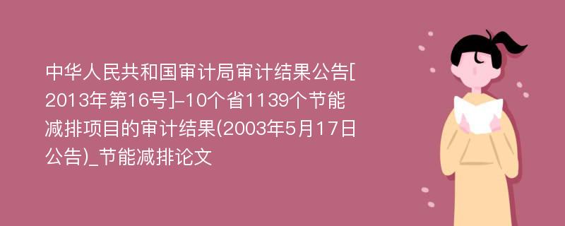 中华人民共和国审计局审计结果公告[2013年第16号]-10个省1139个节能减排项目的审计结果(2003年5月17日公告)_节能减排论文