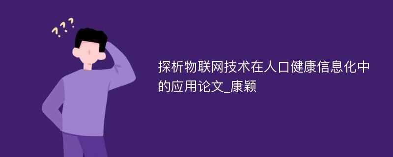 探析物联网技术在人口健康信息化中的应用论文_康颖