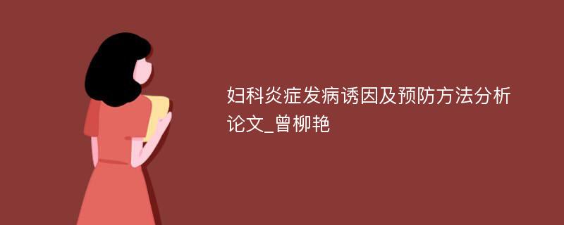 妇科炎症发病诱因及预防方法分析　　论文_曾柳艳