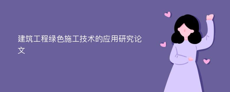 建筑工程绿色施工技术的应用研究论文