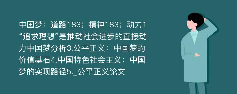 中国梦：道路183；精神183；动力1“追求理想”是推动社会进步的直接动力中国梦分析3.公平正义：中国梦的价值基石4.中国特色社会主义：中国梦的实现路径5._公平正义论文